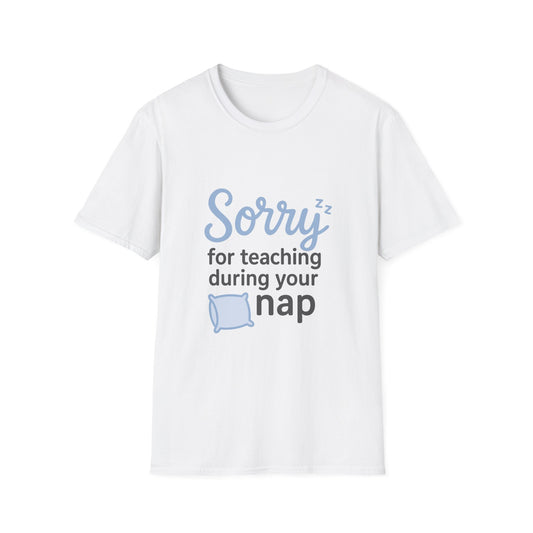 Sorry for Teaching During your Nap T-shirt